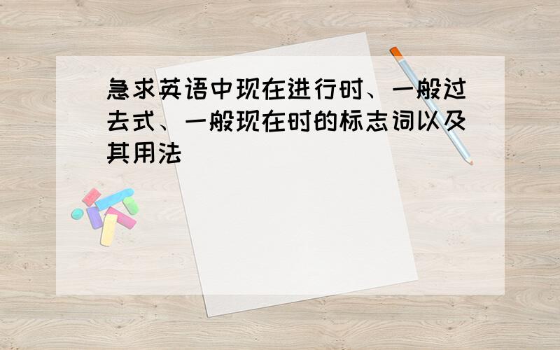 急求英语中现在进行时、一般过去式、一般现在时的标志词以及其用法