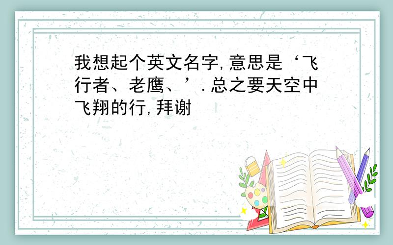 我想起个英文名字,意思是‘飞行者、老鹰、’.总之要天空中飞翔的行,拜谢