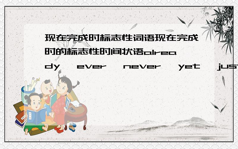 现在完成时标志性词语现在完成时的标志性时间状语already ,ever ,never ,yet ,just ,分别用于什么句子中