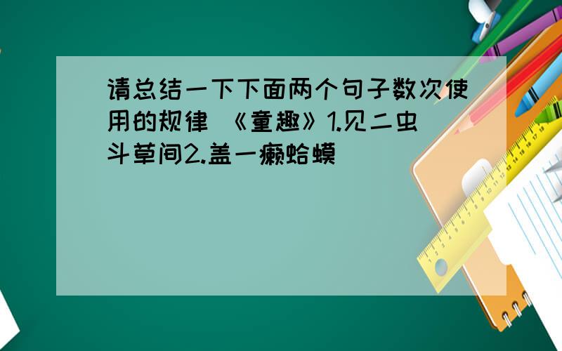 请总结一下下面两个句子数次使用的规律 《童趣》1.见二虫斗草间2.盖一癞蛤蟆