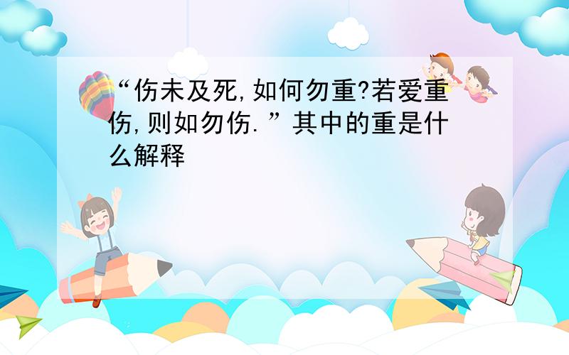 “伤未及死,如何勿重?若爱重伤,则如勿伤.”其中的重是什么解释