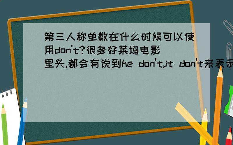 第三人称单数在什么时候可以使用don't?很多好莱坞电影里头,都会有说到he don't,it don't来表示否定,这是和黑人英语融合的口语结果还是什么呢?