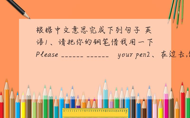 根据中文意思完成下列句子 英语1、请把你的钢笔借我用一下Please ______ ______　your pen2、在过去,做清洁,做饭和照顾孩子是妇女的日常生活In the past,doing some cleaning,cooking and looking after chidren are