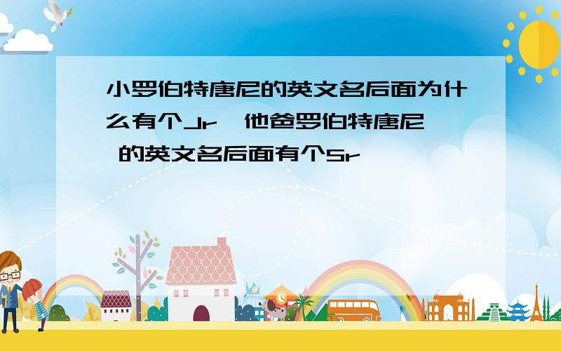 小罗伯特唐尼的英文名后面为什么有个Jr,他爸罗伯特唐尼  的英文名后面有个Sr,