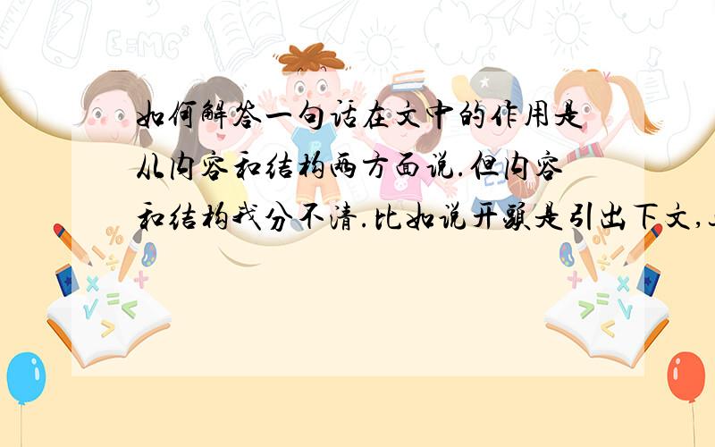 如何解答一句话在文中的作用是从内容和结构两方面说.但内容和结构我分不清.比如说开头是引出下文,这是结构,可是内容又是引出下文的……,这样一来内容不是有包括了结构吗,可不可以不