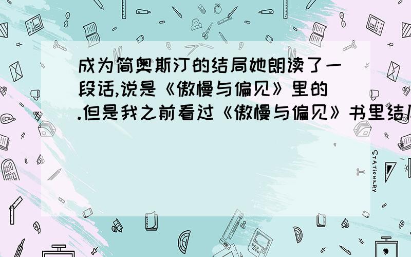 成为简奥斯汀的结局她朗读了一段话,说是《傲慢与偏见》里的.但是我之前看过《傲慢与偏见》书里结尾没有说“But no such happy marriage could now teach the admiring multitude what connubial felicity really was