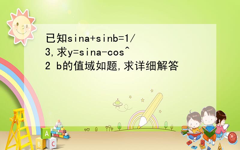 已知sina+sinb=1/3,求y=sina-cos^2 b的值域如题,求详细解答