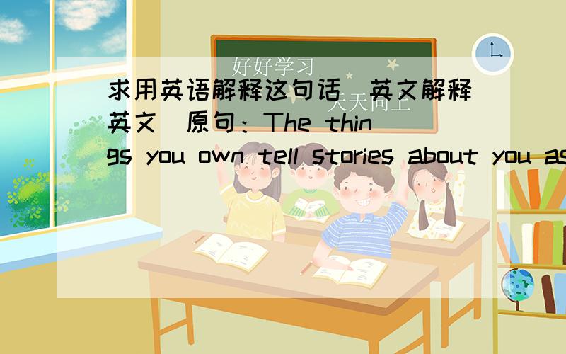 求用英语解释这句话（英文解释英文）原句：The things you own tell stories about you as surely as the Joneses you are keeping up with. Each purchase reveals something your partner or closest friend may not realise from your intimate