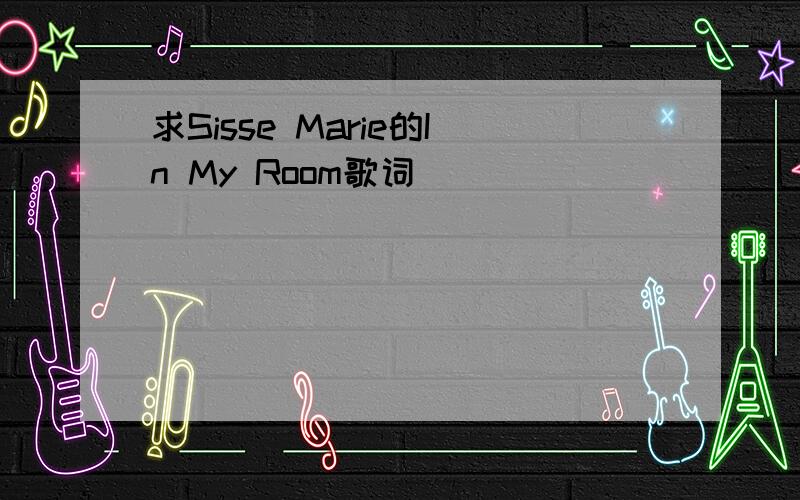 求Sisse Marie的In My Room歌词