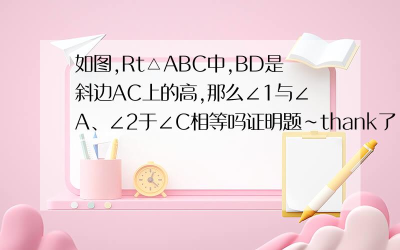 如图,Rt△ABC中,BD是斜边AC上的高,那么∠1与∠A、∠2于∠C相等吗证明题~thank了