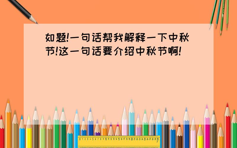 如题!一句话帮我解释一下中秋节!这一句话要介绍中秋节啊!