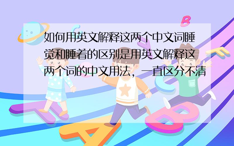 如何用英文解释这两个中文词睡觉和睡着的区别是用英文解释这两个词的中文用法，一直区分不清