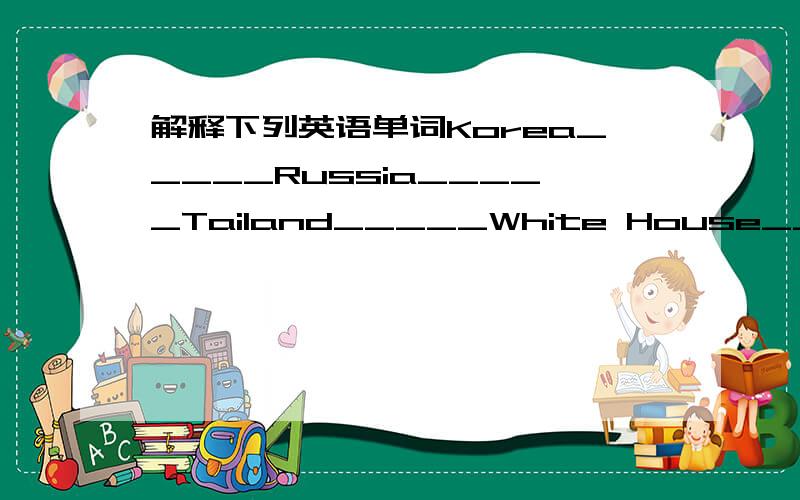 解释下列英语单词Korea_____Russia_____Tailand_____White House_____Buckingham Palace_____Pearl Harbor_____