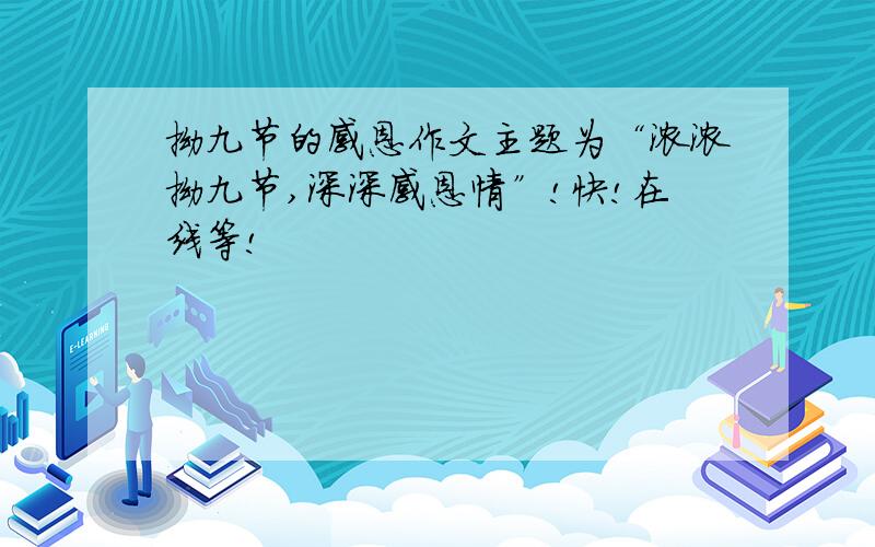 拗九节的感恩作文主题为“浓浓拗九节,深深感恩情”!快!在线等!