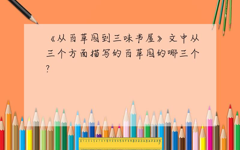 《从百草园到三味书屋》文中从三个方面描写的百草园的哪三个?