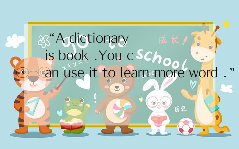 “A dictionary is book .You can use it to learn more word .”变为定语从句.