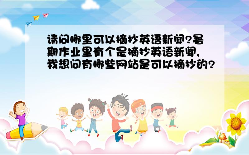 请问哪里可以摘抄英语新闻?暑期作业里有个是摘抄英语新闻,我想问有哪些网站是可以摘抄的?