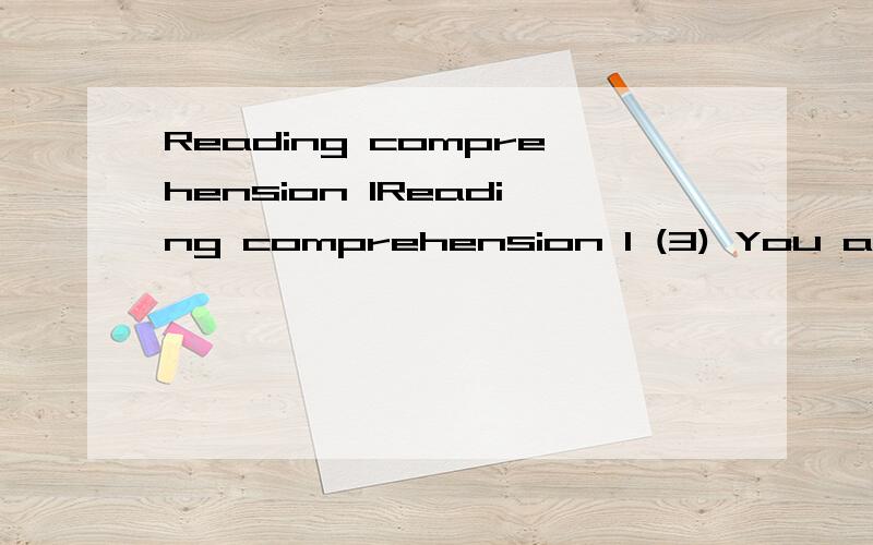 Reading comprehension 1Reading comprehension 1 (3) You are not yet experienced because ____.A：you