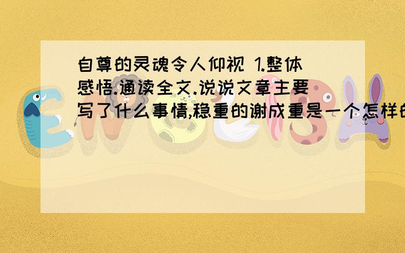 自尊的灵魂令人仰视 1.整体感悟.通读全文.说说文章主要写了什么事情,稳重的谢成重是一个怎样的人.2.文本理解（1）大学生活中,谢成重遇到了很多困难.他是如何解决站立问题的?（2）联系