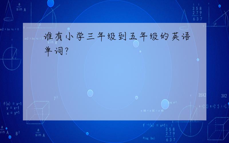 谁有小学三年级到五年级的英语单词?