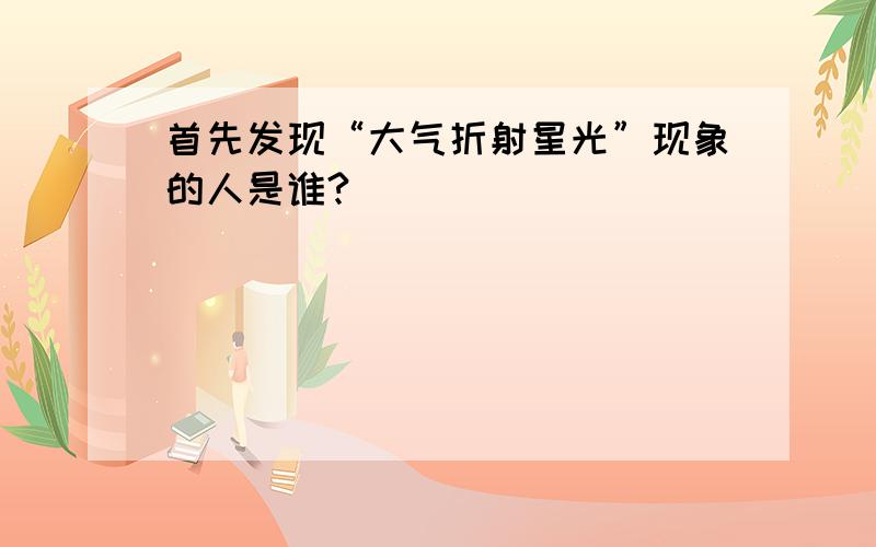 首先发现“大气折射星光”现象的人是谁?