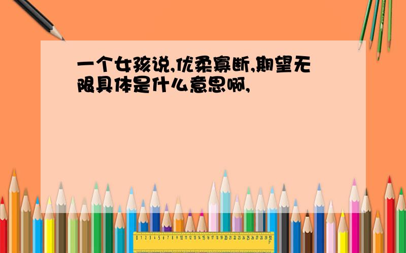 一个女孩说,优柔寡断,期望无限具体是什么意思啊,