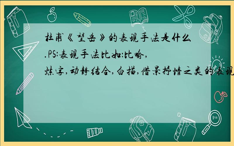 杜甫《望岳》的表现手法是什么.PS:表现手法比如：比喻,炼字,动静结合,白描,借景抒情之类的表现手法也可以是对偶啥的