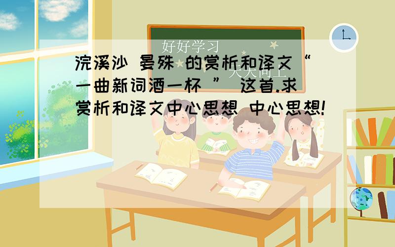 浣溪沙 晏殊 的赏析和译文“一曲新词酒一杯 ” 这首.求赏析和译文中心思想 中心思想!