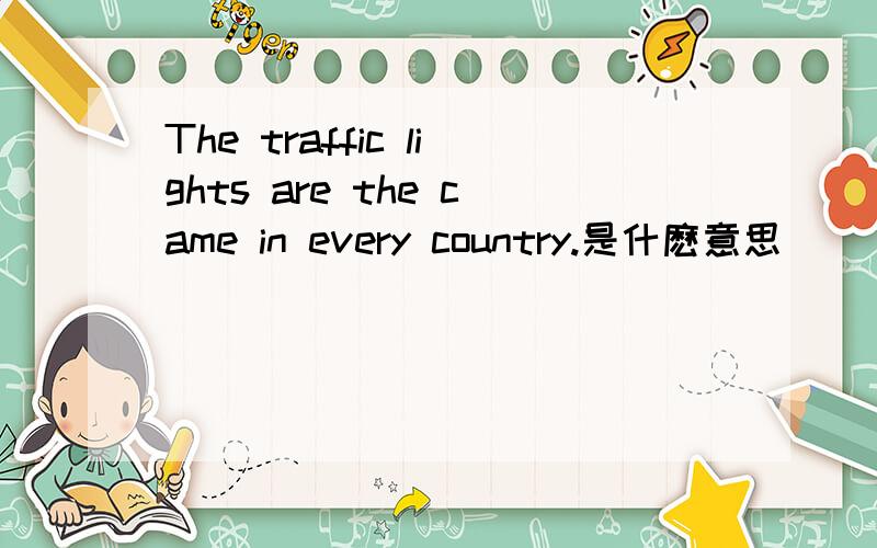 The traffic lights are the came in every country.是什麽意思