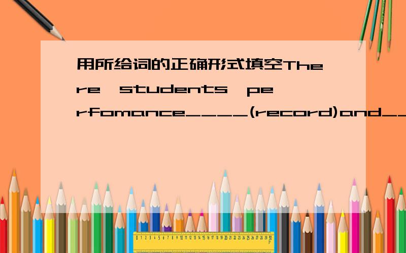 用所给词的正确形式填空There,students'perfomance____(record)and____(compare)with the world best sports stars.The information____(use)to change training programmes now.