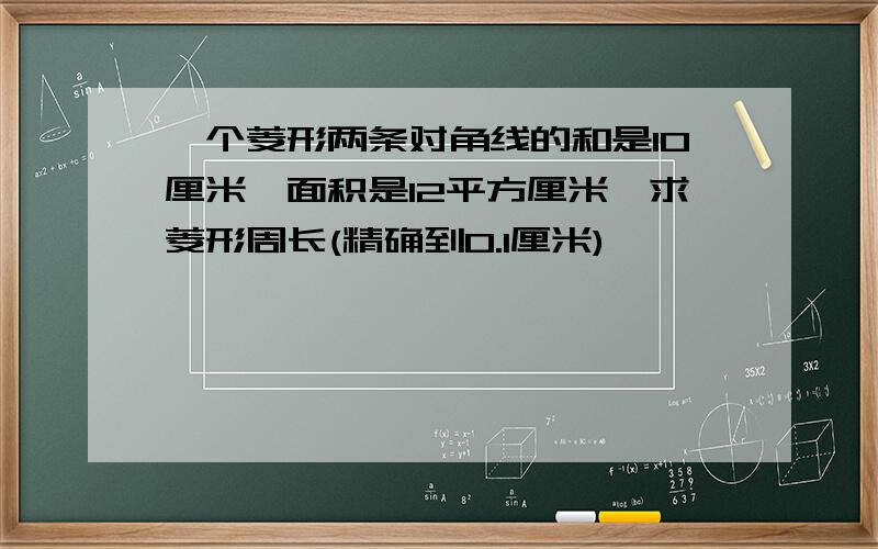 一个菱形两条对角线的和是10厘米,面积是12平方厘米,求菱形周长(精确到0.1厘米)