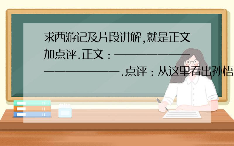 求西游记及片段讲解,就是正文加点评.正文：——————————————.点评：从这里看出孙悟空——————,猪八戒——————等等.不要借芭蕉扇的啊