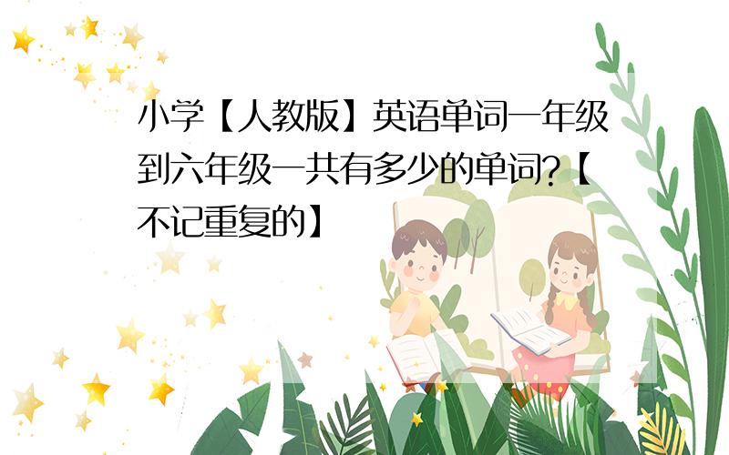 小学【人教版】英语单词一年级到六年级一共有多少的单词?【不记重复的】