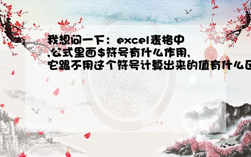 我想问一下：excel表格中,公式里面$符号有什么作用,它跟不用这个符号计算出来的值有什么区别