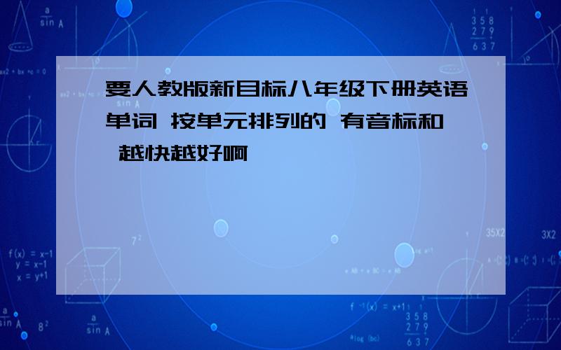 要人教版新目标八年级下册英语单词 按单元排列的 有音标和 越快越好啊