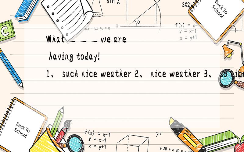 What ___we are having today!1、such nice weather 2、nice weather 3、so nice weather.请说明原因