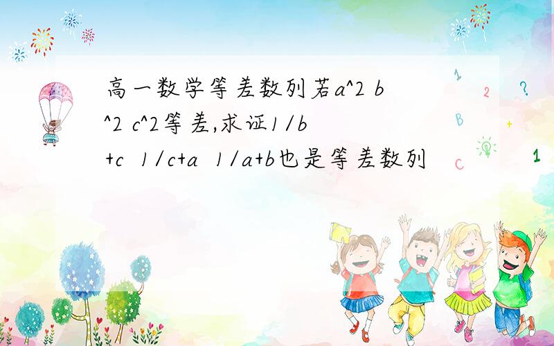 高一数学等差数列若a^2 b^2 c^2等差,求证1/b+c  1/c+a  1/a+b也是等差数列