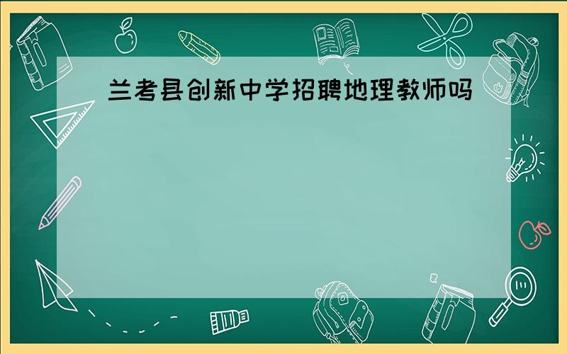 兰考县创新中学招聘地理教师吗