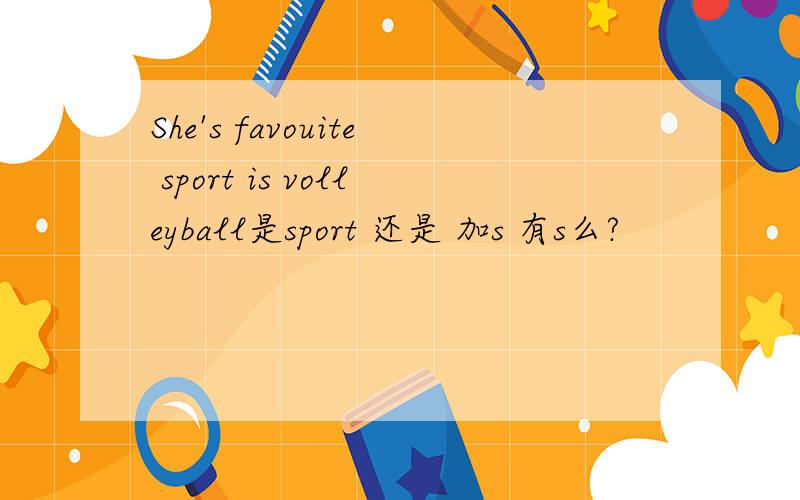 She's favouite sport is volleyball是sport 还是 加s 有s么?