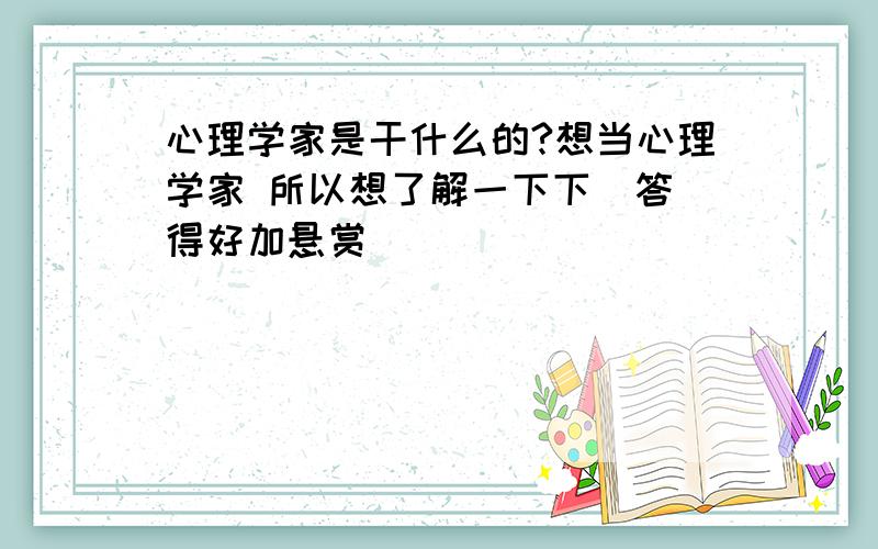 心理学家是干什么的?想当心理学家 所以想了解一下下  答得好加悬赏