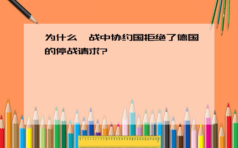 为什么一战中协约国拒绝了德国的停战请求?