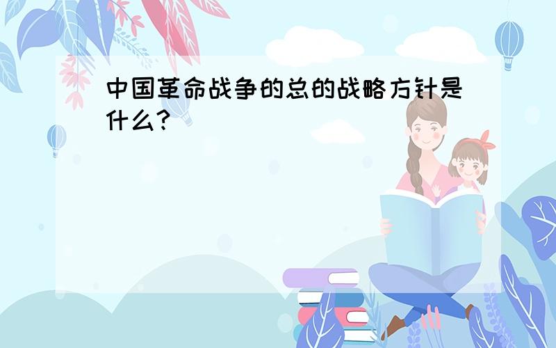 中国革命战争的总的战略方针是什么?