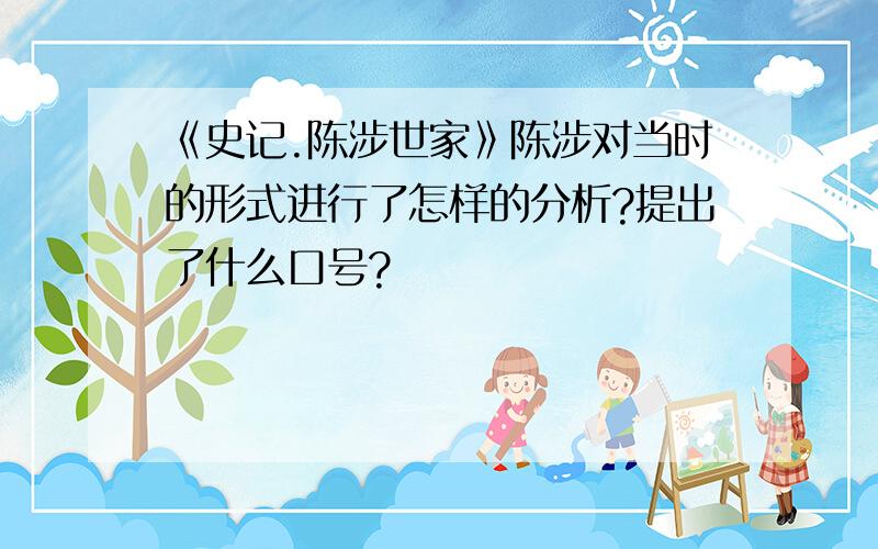 《史记.陈涉世家》陈涉对当时的形式进行了怎样的分析?提出了什么口号?