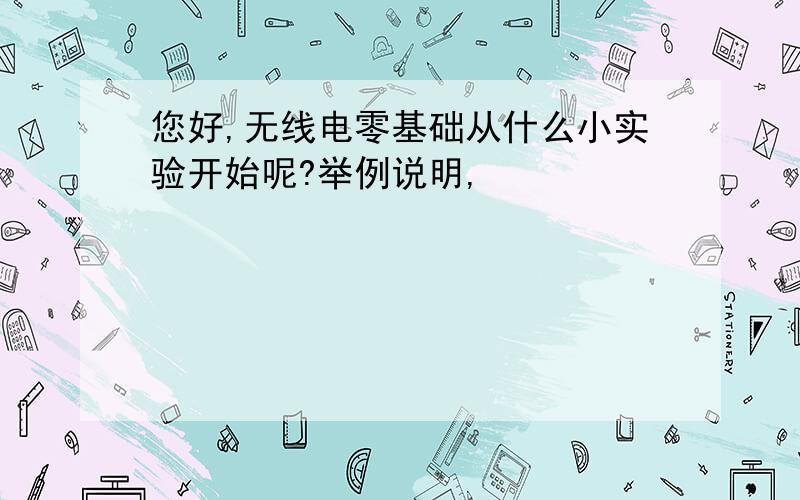 您好,无线电零基础从什么小实验开始呢?举例说明,