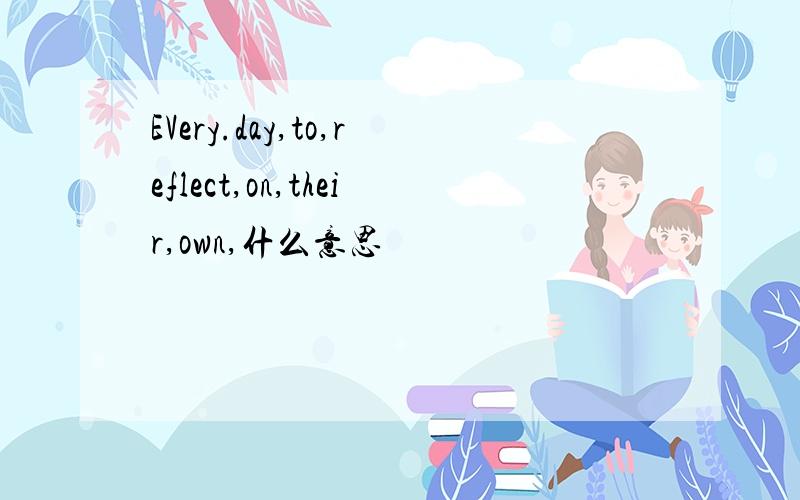 EVery.day,to,reflect,on,their,own,什么意思