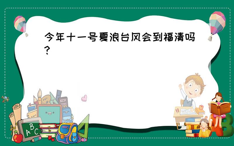 今年十一号夏浪台风会到福清吗?