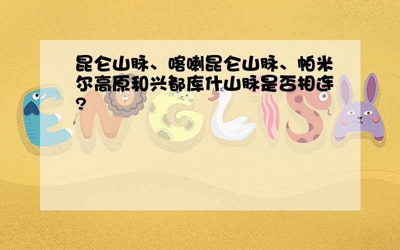 昆仑山脉、喀喇昆仑山脉、帕米尔高原和兴都库什山脉是否相连?