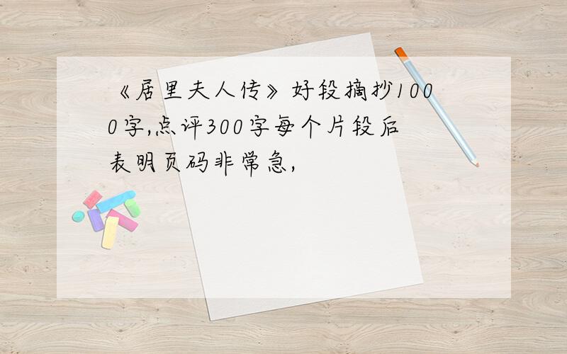 《居里夫人传》好段摘抄1000字,点评300字每个片段后表明页码非常急,