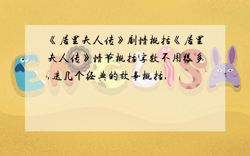 《居里夫人传》剧情概括《居里夫人传》情节概括字数不用很多,选几个经典的故事概括,