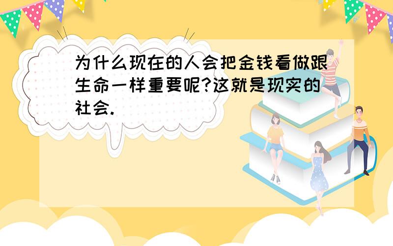 为什么现在的人会把金钱看做跟生命一样重要呢?这就是现实的社会.